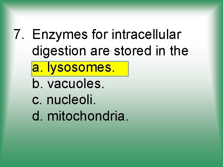 7. Enzymes for intracellular digestion are stored in the a. lysosomes. b. vacuoles. c.