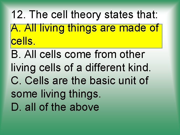 12. The cell theory states that: A. All living things are made of cells.