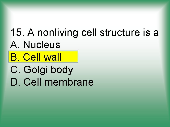 15. A nonliving cell structure is a A. Nucleus B. Cell wall C. Golgi