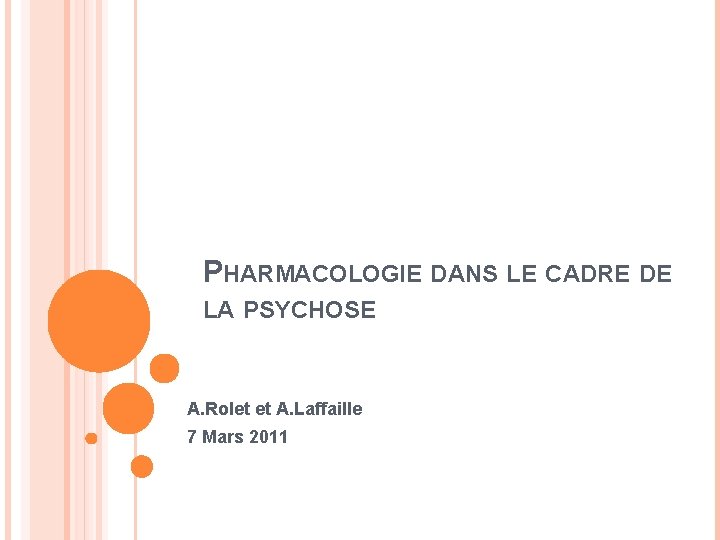 PHARMACOLOGIE DANS LE CADRE DE LA PSYCHOSE A. Rolet et A. Laffaille 7 Mars