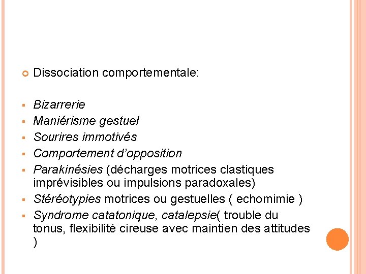  Dissociation comportementale: § Bizarrerie Maniérisme gestuel Sourires immotivés Comportement d’opposition Parakinésies (décharges motrices