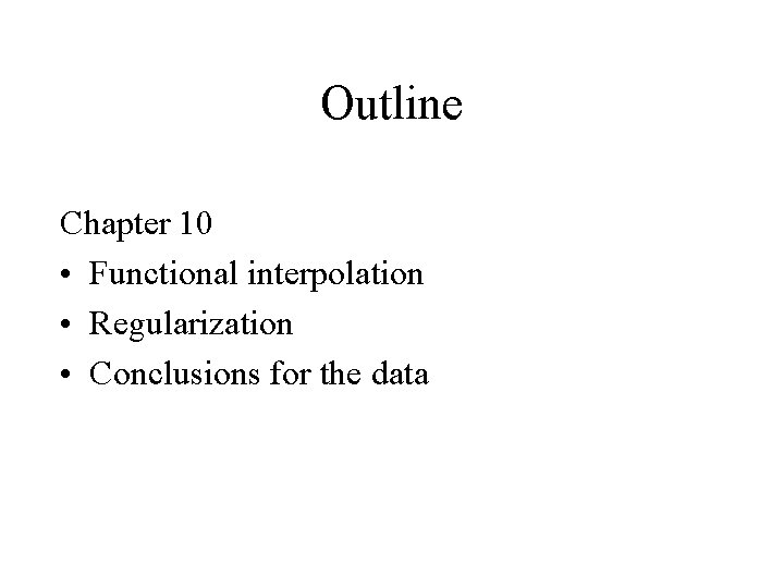 Outline Chapter 10 • Functional interpolation • Regularization • Conclusions for the data 