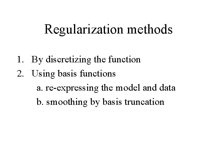 Regularization methods 1. By discretizing the function 2. Using basis functions a. re-expressing the
