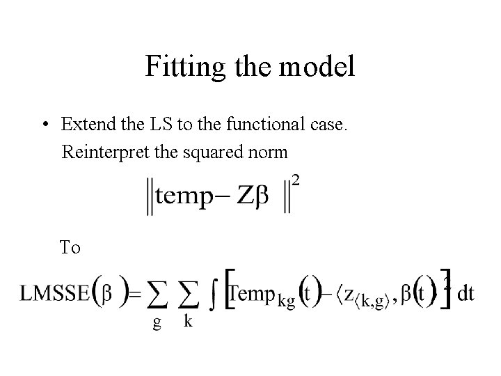 Fitting the model • Extend the LS to the functional case. Reinterpret the squared