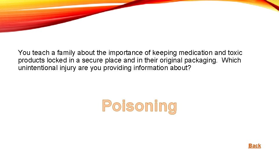 You teach a family about the importance of keeping medication and toxic products locked