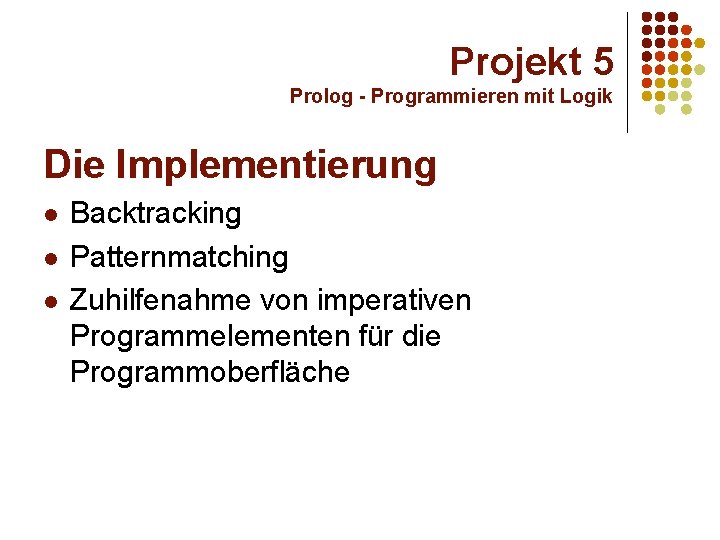 Projekt 5 Prolog - Programmieren mit Logik Die Implementierung l l l Backtracking Patternmatching