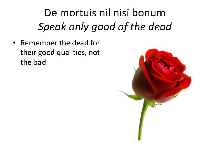 De mortuis nil nisi bonum Speak only good of the dead • Remember the