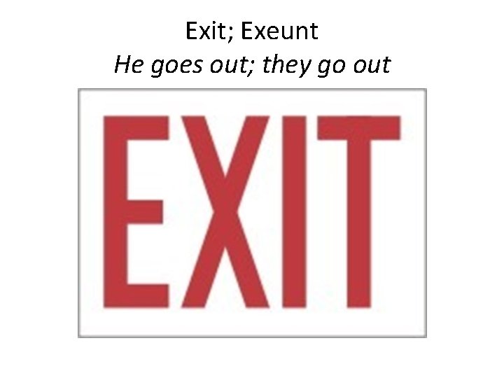 Exit; Exeunt He goes out; they go out 