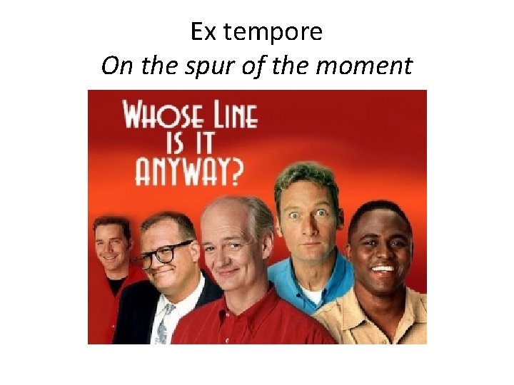 Ex tempore On the spur of the moment 