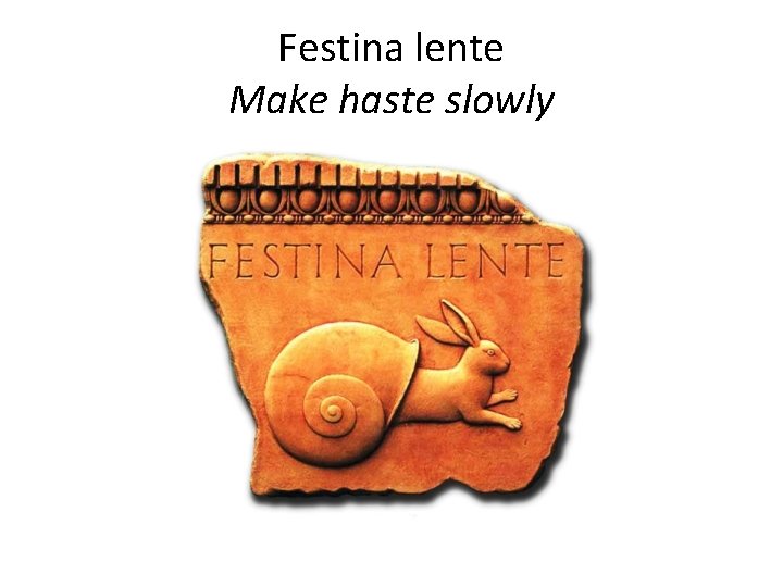 Festina lente Make haste slowly 