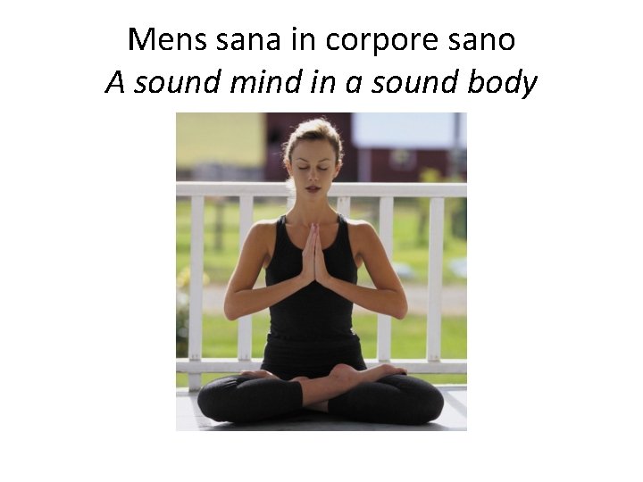 Mens sana in corpore sano A sound mind in a sound body 