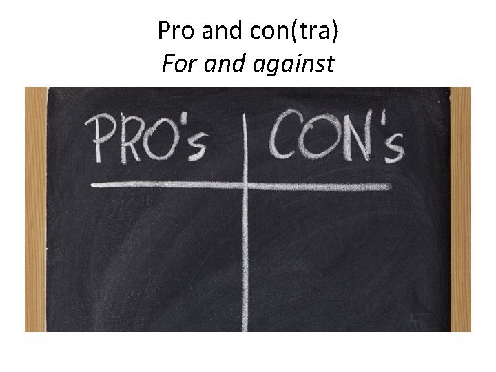 Pro and con(tra) For and against 