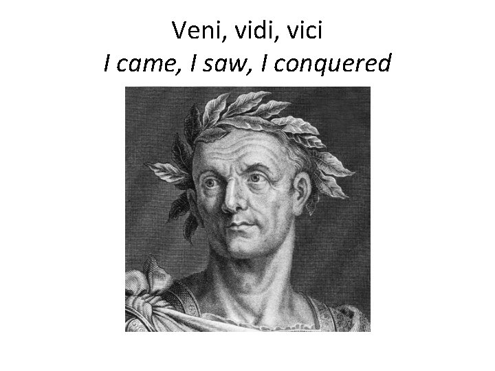 Veni, vidi, vici I came, I saw, I conquered 