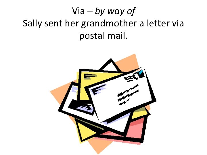 Via – by way of Sally sent her grandmother a letter via postal mail.