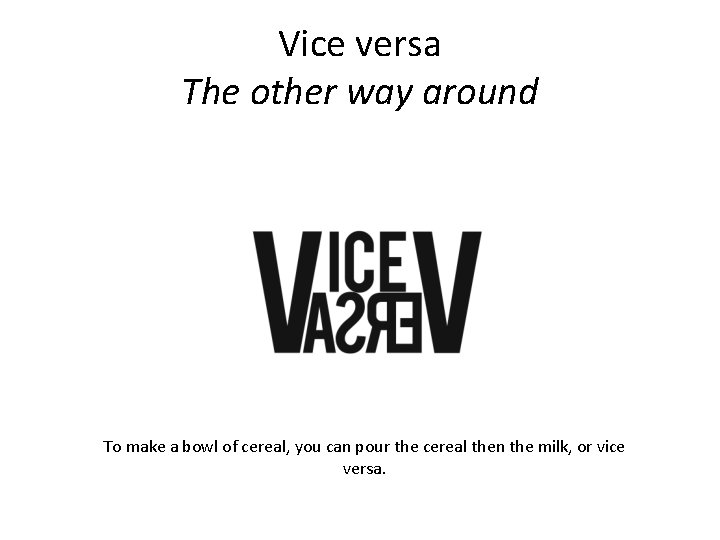Vice versa The other way around To make a bowl of cereal, you can