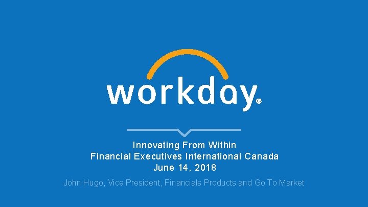 Innovating From Within Financial Executives International Canada June 14, 2018 John Hugo, Vice President,