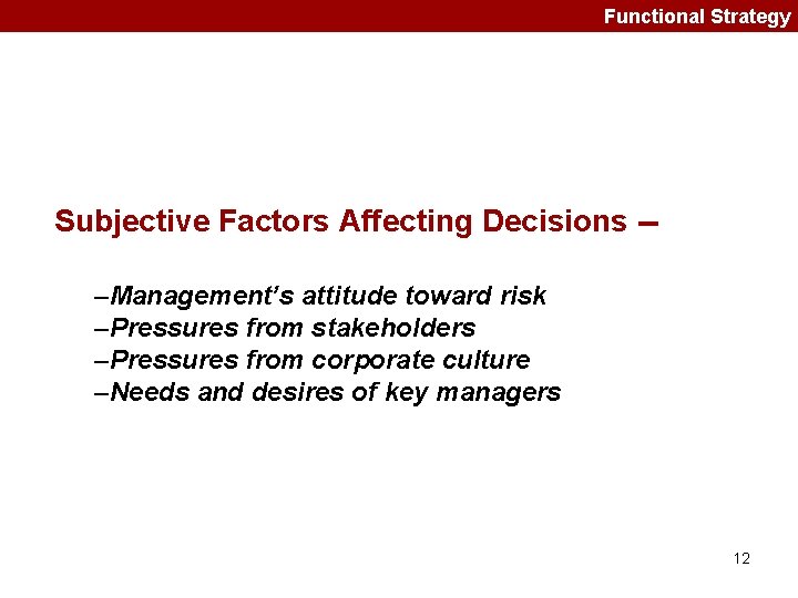 Functional Strategy Subjective Factors Affecting Decisions -–Management’s attitude toward risk –Pressures from stakeholders –Pressures