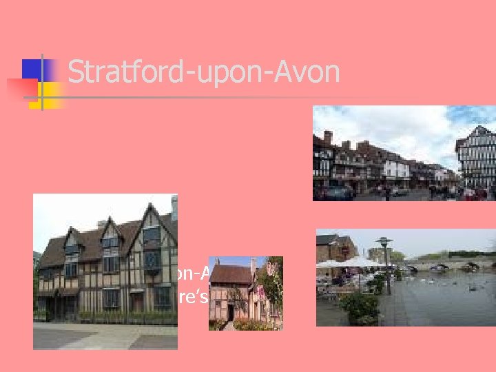 Stratford-upon-Avon is Shakespeare’s birthplace 