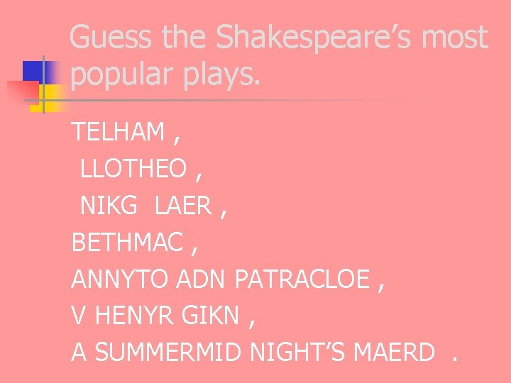 Guess the Shakespeare’s most popular plays. TELHAM , LLOTHEO , NIKG LAER , BETHMAC