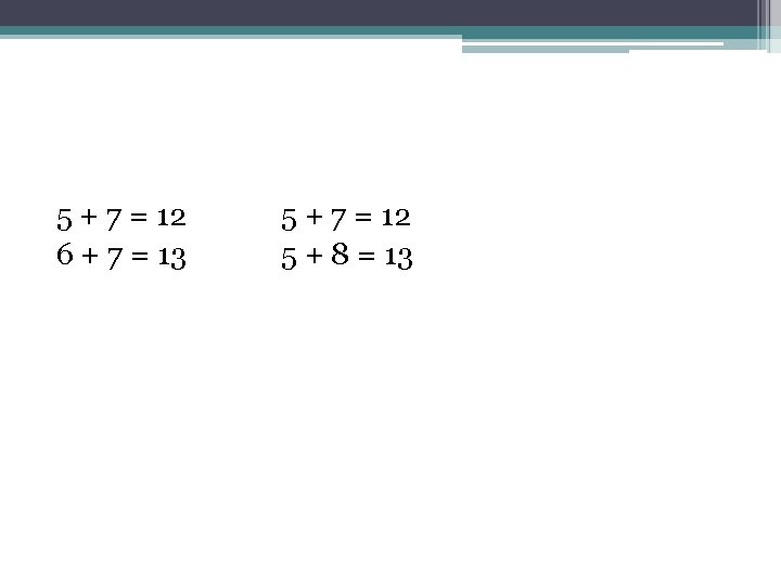 5 + 7 = 12 6 + 7 = 13 5 + 7 =