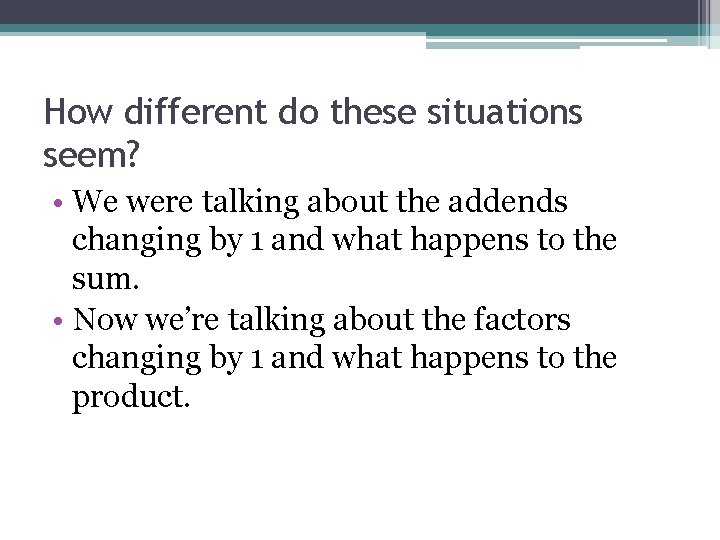 How different do these situations seem? • We were talking about the addends changing
