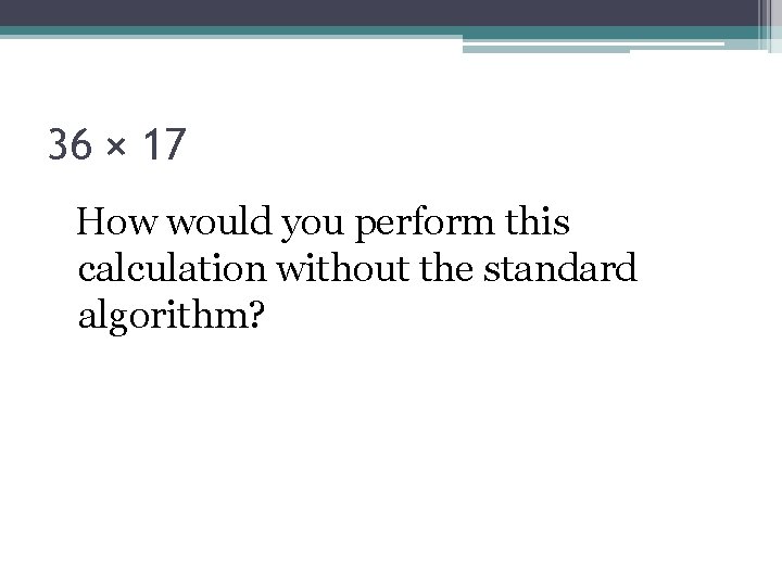 36 × 17 How would you perform this calculation without the standard algorithm? 