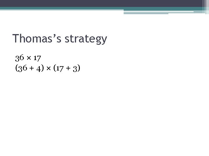 Thomas’s strategy 36 × 17 (36 + 4) × (17 + 3) 