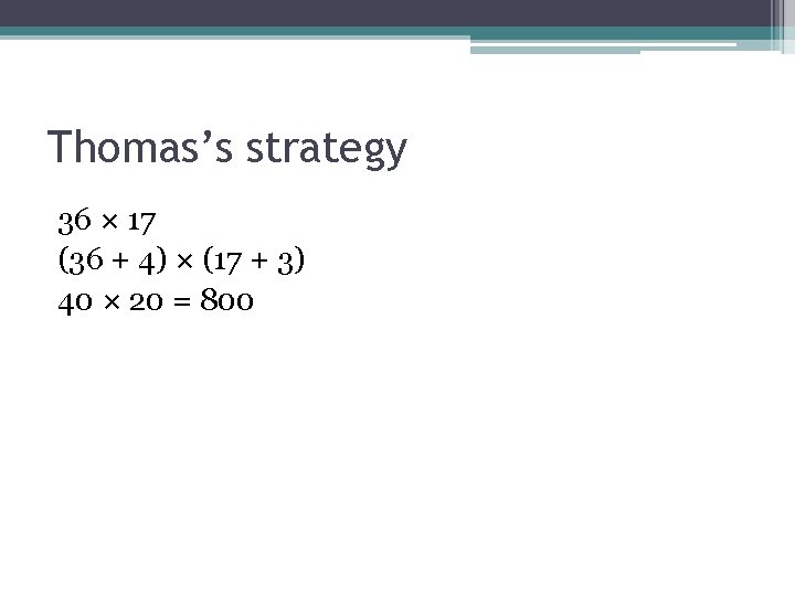 Thomas’s strategy 36 × 17 (36 + 4) × (17 + 3) 40 ×
