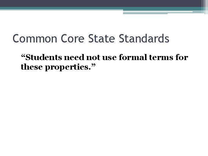 Common Core State Standards “Students need not use formal terms for these properties. ”