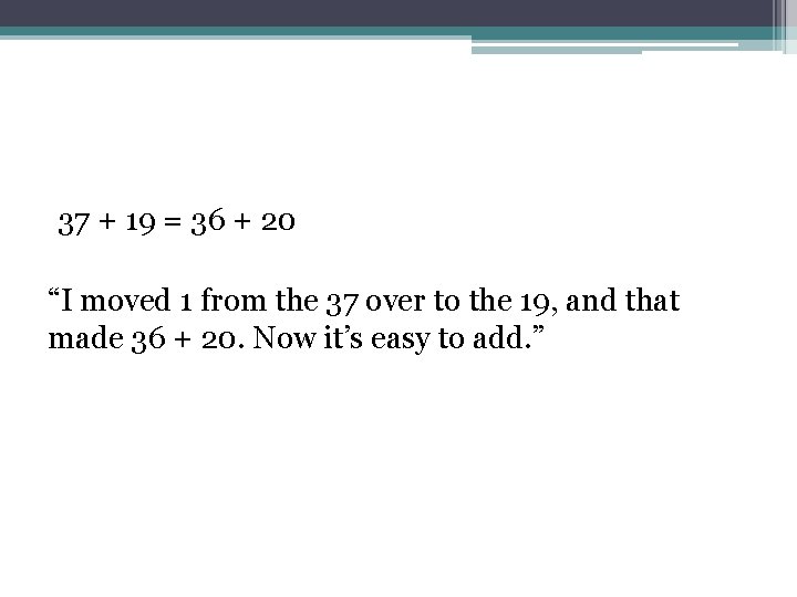 37 + 19 = 36 + 20 “I moved 1 from the 37 over