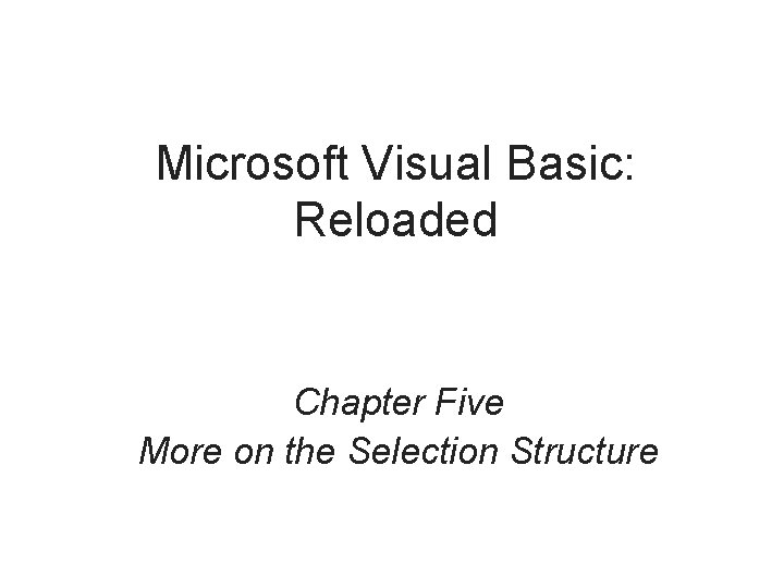 Microsoft Visual Basic: Reloaded Chapter Five More on the Selection Structure 