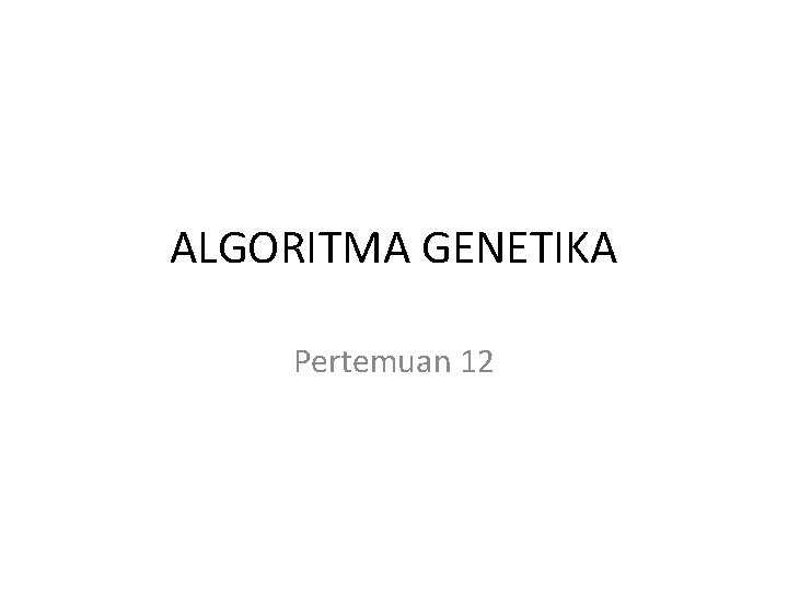 ALGORITMA GENETIKA Pertemuan 12 