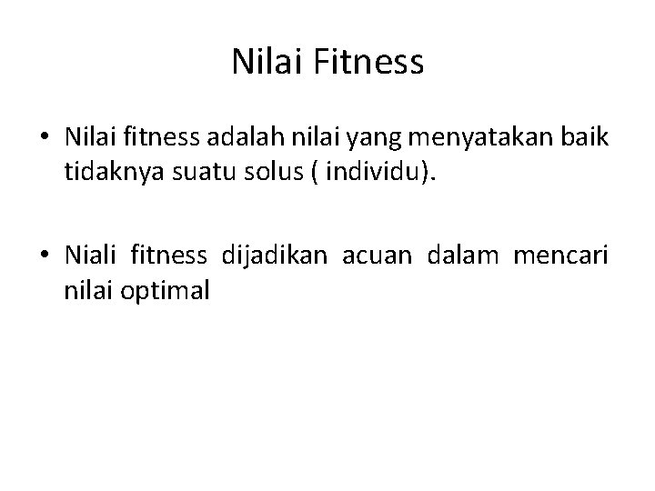 Nilai Fitness • Nilai fitness adalah nilai yang menyatakan baik tidaknya suatu solus (