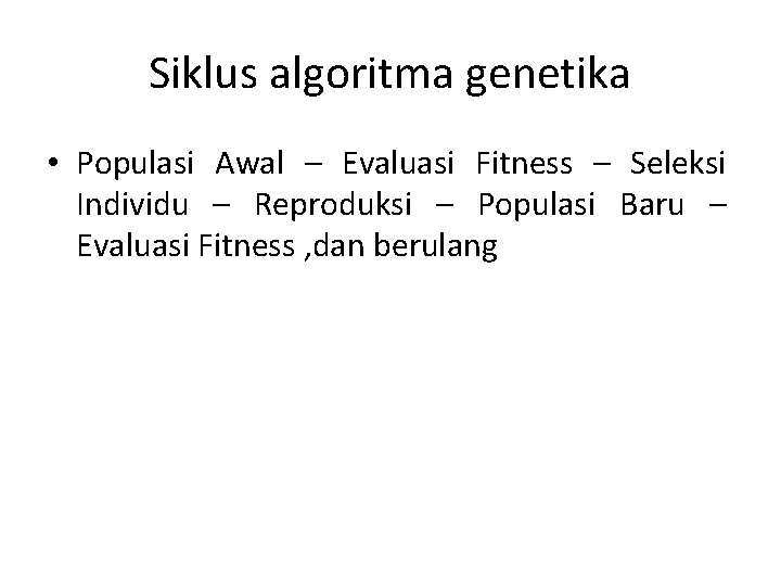 Siklus algoritma genetika • Populasi Awal – Evaluasi Fitness – Seleksi Individu – Reproduksi