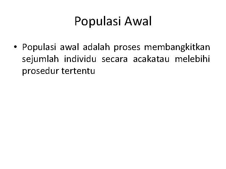 Populasi Awal • Populasi awal adalah proses membangkitkan sejumlah individu secara acakatau melebihi prosedur