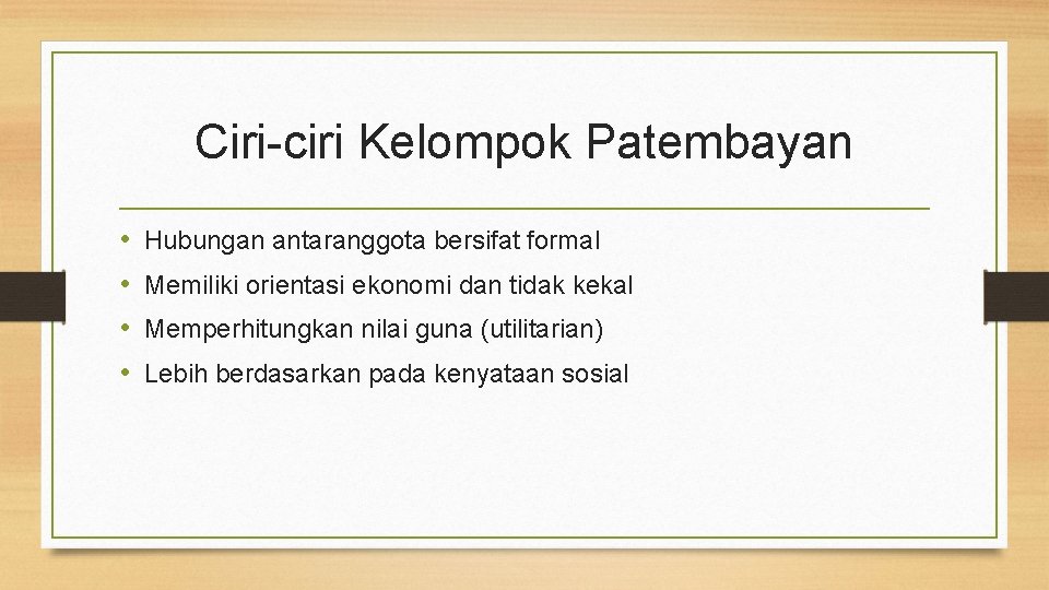 Ciri-ciri Kelompok Patembayan • • Hubungan antaranggota bersifat formal Memiliki orientasi ekonomi dan tidak