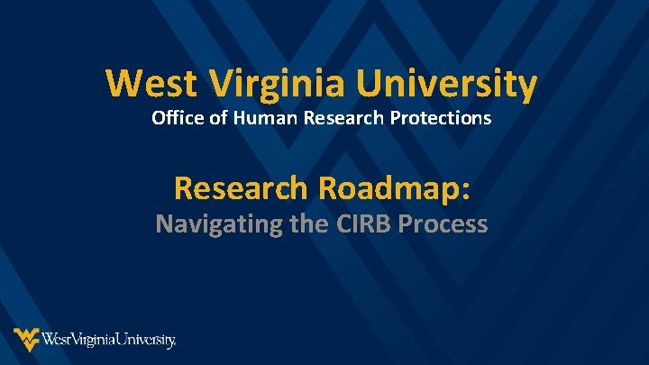 West Virginia University Office of Human Research Protections Research Roadmap: Navigating the CIRB Process