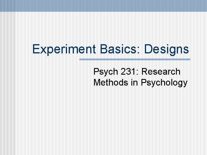 Experiment Basics: Designs Psych 231: Research Methods in Psychology 