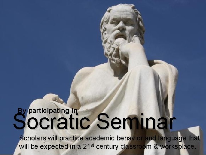 By participating in Socratic Seminar Scholars will practice academic behavior and language that will