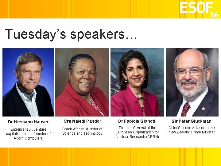 Tuesday’s speakers… Dr Hermann Hauser Mrs Naledi Pandor Dr Fabiola Gianotti Sir Peter Gluckman