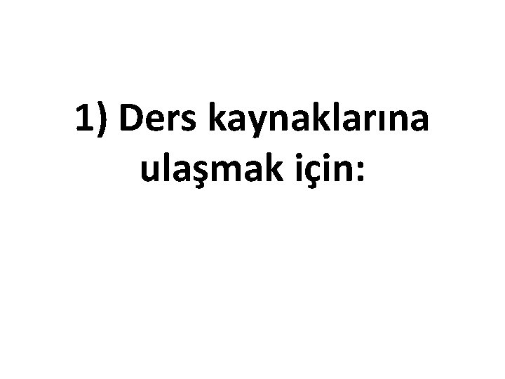 1) Ders kaynaklarına ulaşmak için: 