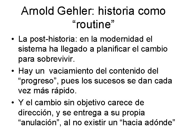 Arnold Gehler: historia como “routine” • La post-historia: en la modernidad el sistema ha