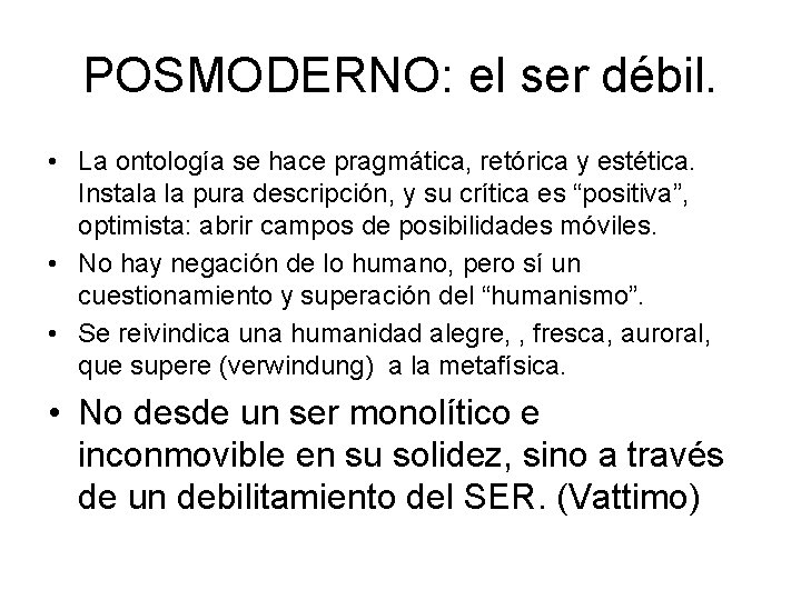 POSMODERNO: el ser débil. • La ontología se hace pragmática, retórica y estética. Instala