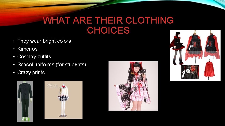 WHAT ARE THEIR CLOTHING CHOICES • They wear bright colors • Kimonos • Cosplay