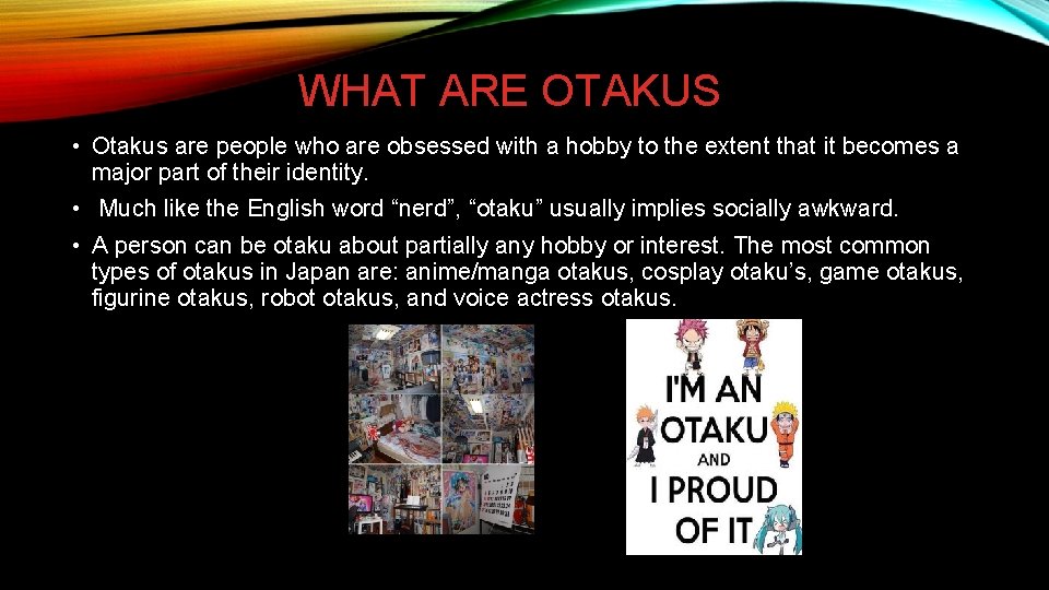 WHAT ARE OTAKUS • Otakus are people who are obsessed with a hobby to