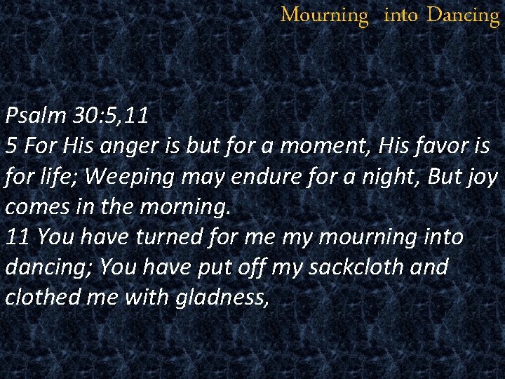 Mourning into Dancing Psalm 30: 5, 11 5 For His anger is but for