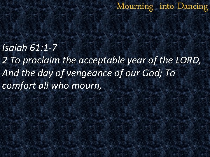 Mourning into Dancing Isaiah 61: 1 -7 2 To proclaim the acceptable year of