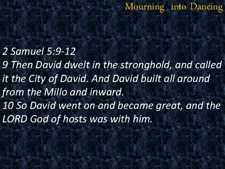 Mourning into Dancing 2 Samuel 5: 9 -12 9 Then David dwelt in the