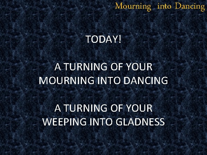 Mourning into Dancing TODAY! A TURNING OF YOUR MOURNING INTO DANCING A TURNING OF