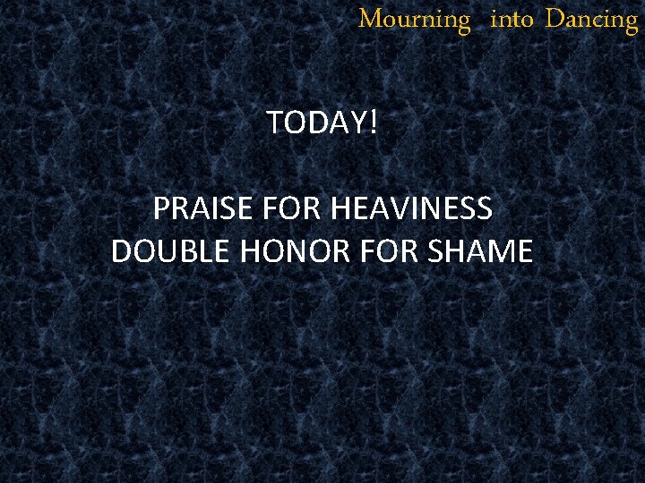 Mourning into Dancing TODAY! PRAISE FOR HEAVINESS DOUBLE HONOR FOR SHAME 